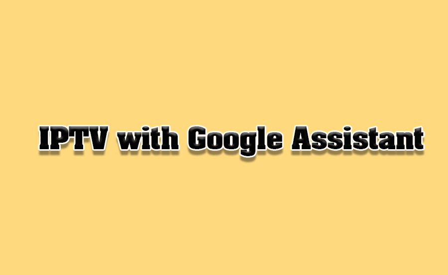 How to Integrate IPTV with Google Assistant