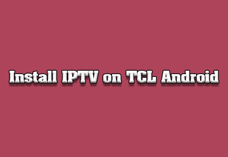 How to Install IPTV on TCL Android TVs