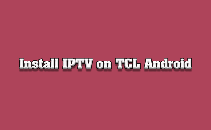 How to Install IPTV on TCL Android TVs