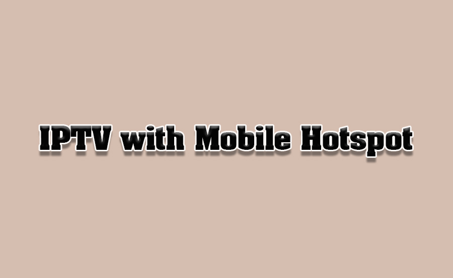 How to Use IPTV with Mobile Hotspot Connections